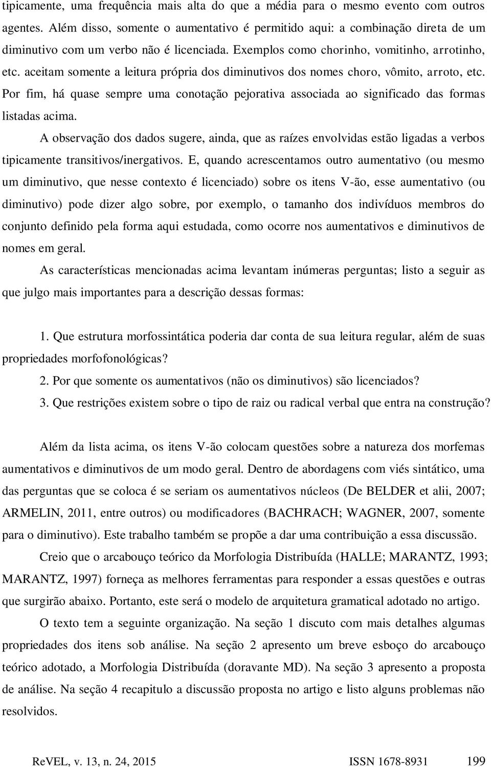 aceitam somente a leitura própria dos diminutivos dos nomes choro, vômito, arroto, etc. Por fim, há quase sempre uma conotação pejorativa associada ao significado das formas listadas acima.