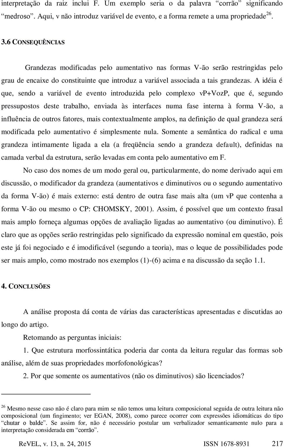 A idéia é que, sendo a variável de evento introduzida pelo complexo vp+vozp, que é, segundo pressupostos deste trabalho, enviada às interfaces numa fase interna à forma V-ão, a influência de outros