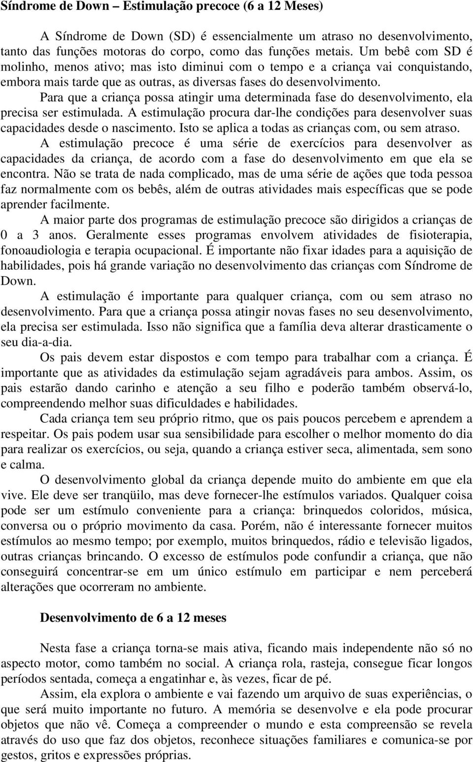 Para que a criança possa atingir uma determinada fase do desenvolvimento, ela precisa ser estimulada. A estimulação procura dar-lhe condições para desenvolver suas capacidades desde o nascimento.