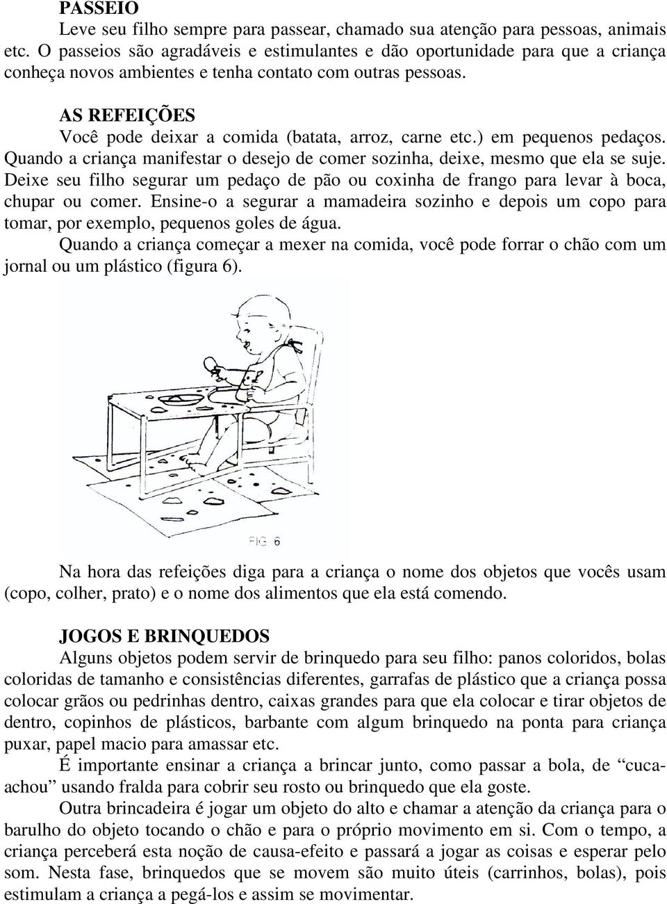 AS REFEIÇÕES Você pode deixar a comida (batata, arroz, carne etc.) em pequenos pedaços. Quando a criança manifestar o desejo de comer sozinha, deixe, mesmo que ela se suje.