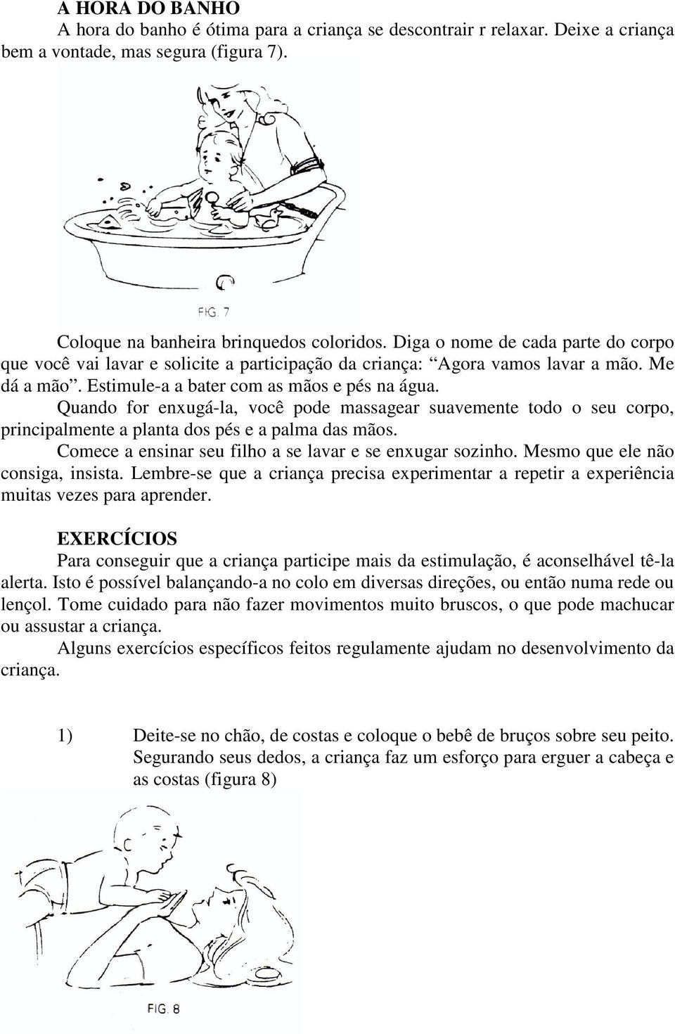 Quando for enxugá-la, você pode massagear suavemente todo o seu corpo, principalmente a planta dos pés e a palma das mãos. Comece a ensinar seu filho a se lavar e se enxugar sozinho.