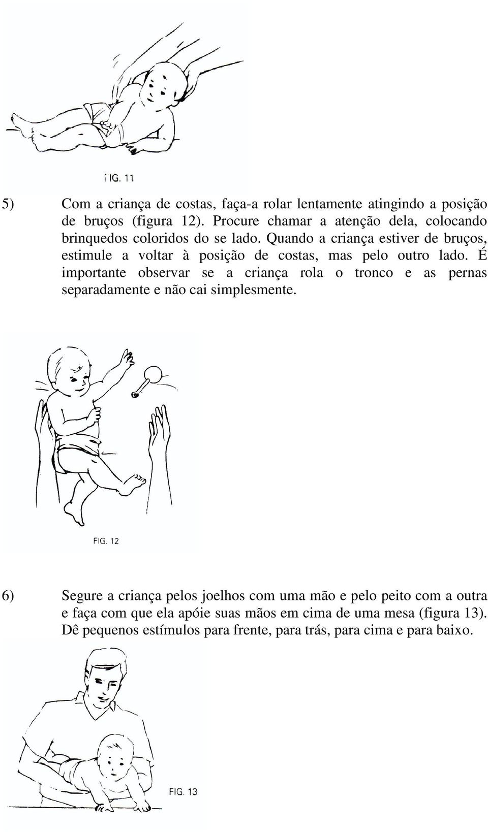 Quando a criança estiver de bruços, estimule a voltar à posição de costas, mas pelo outro lado.