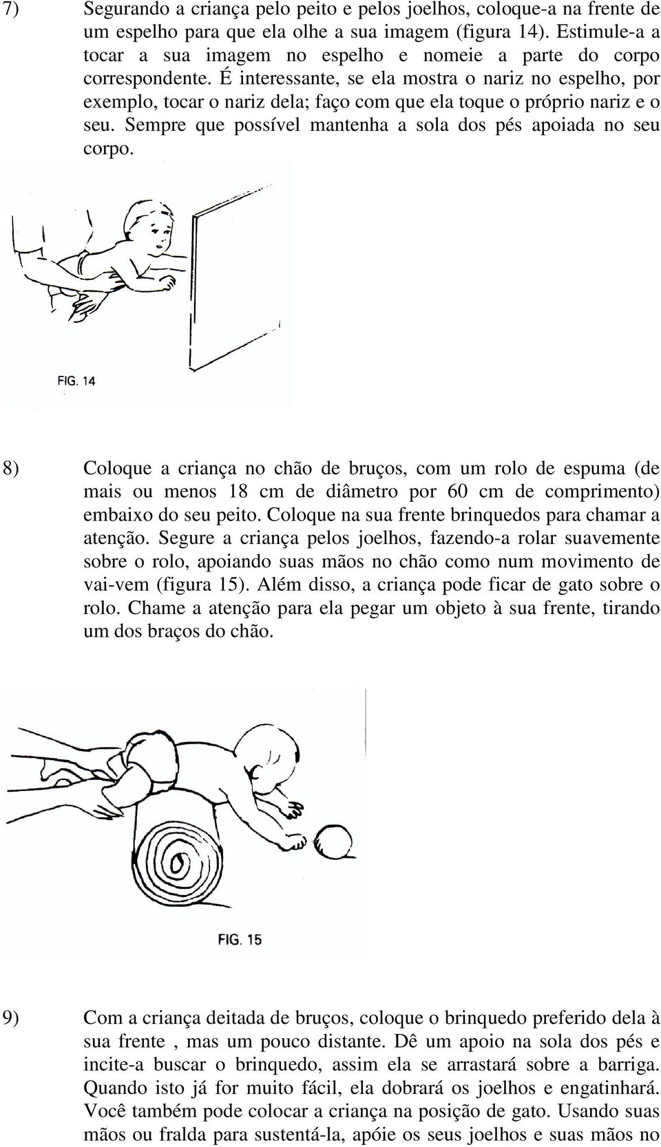 É interessante, se ela mostra o nariz no espelho, por exemplo, tocar o nariz dela; faço com que ela toque o próprio nariz e o seu. Sempre que possível mantenha a sola dos pés apoiada no seu corpo.