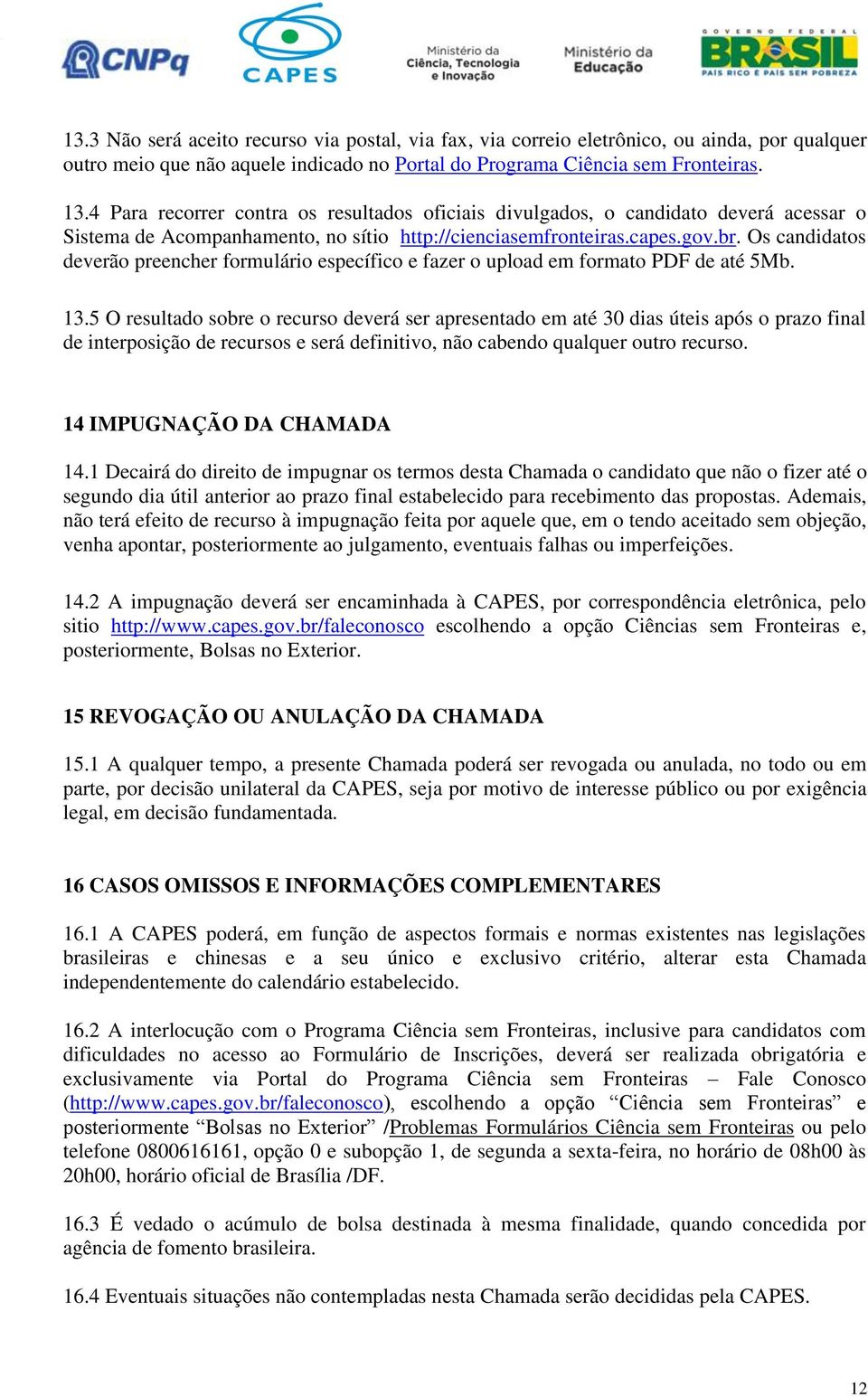 Os candidatos deverão preencher formulário específico e fazer o upload em formato PDF de até 5Mb. 13.