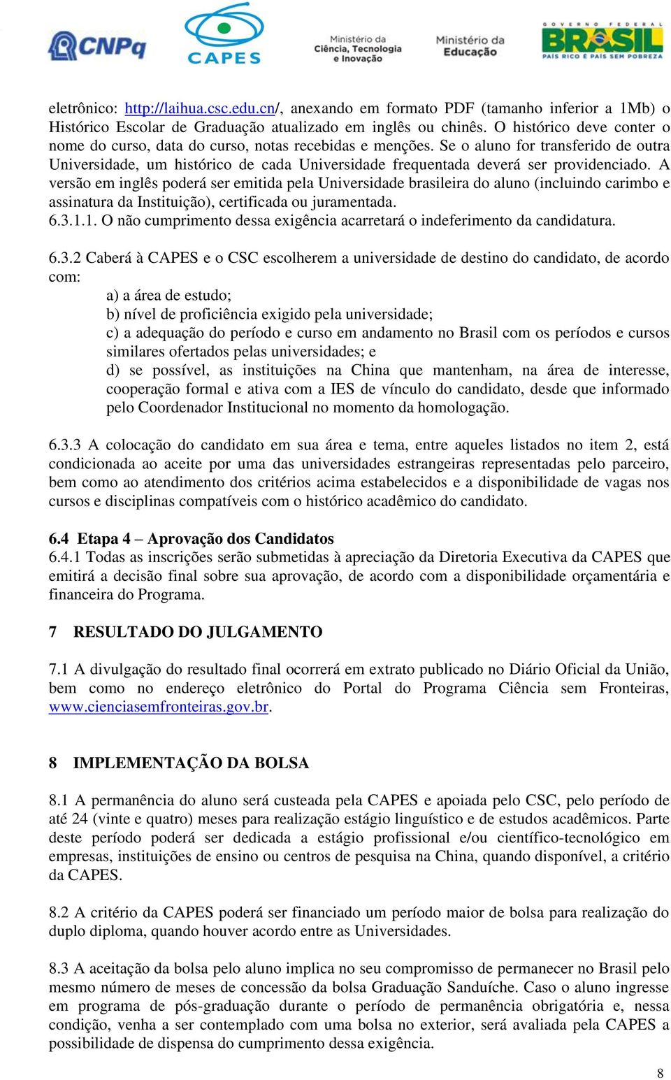 Se o aluno for transferido de outra Universidade, um histórico de cada Universidade frequentada deverá ser providenciado.