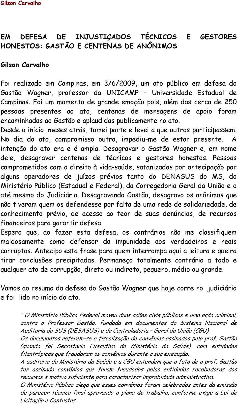 Foi um momento de grande emoção pois, além das cerca de 250 pessoas presentes ao ato, centenas de mensagens de apoio foram encaminhadas ao Gastão e aplaudidas publicamente no ato.