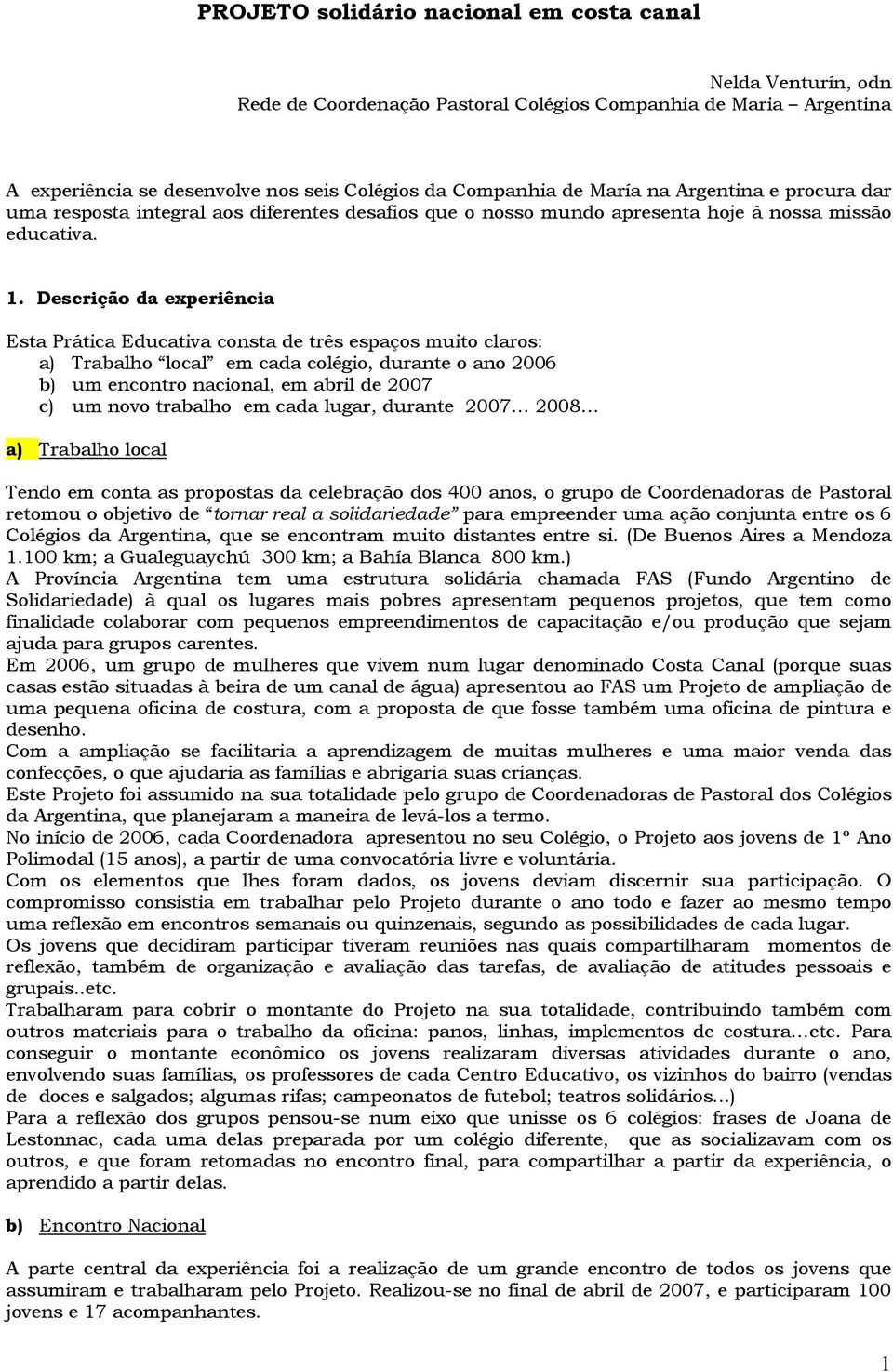 Descrição da experiência Esta Prática Educativa consta de três espaços muito claros: a) Trabalho local em cada colégio, durante o ano 2006 b) um encontro nacional, em abril de 2007 c) um novo