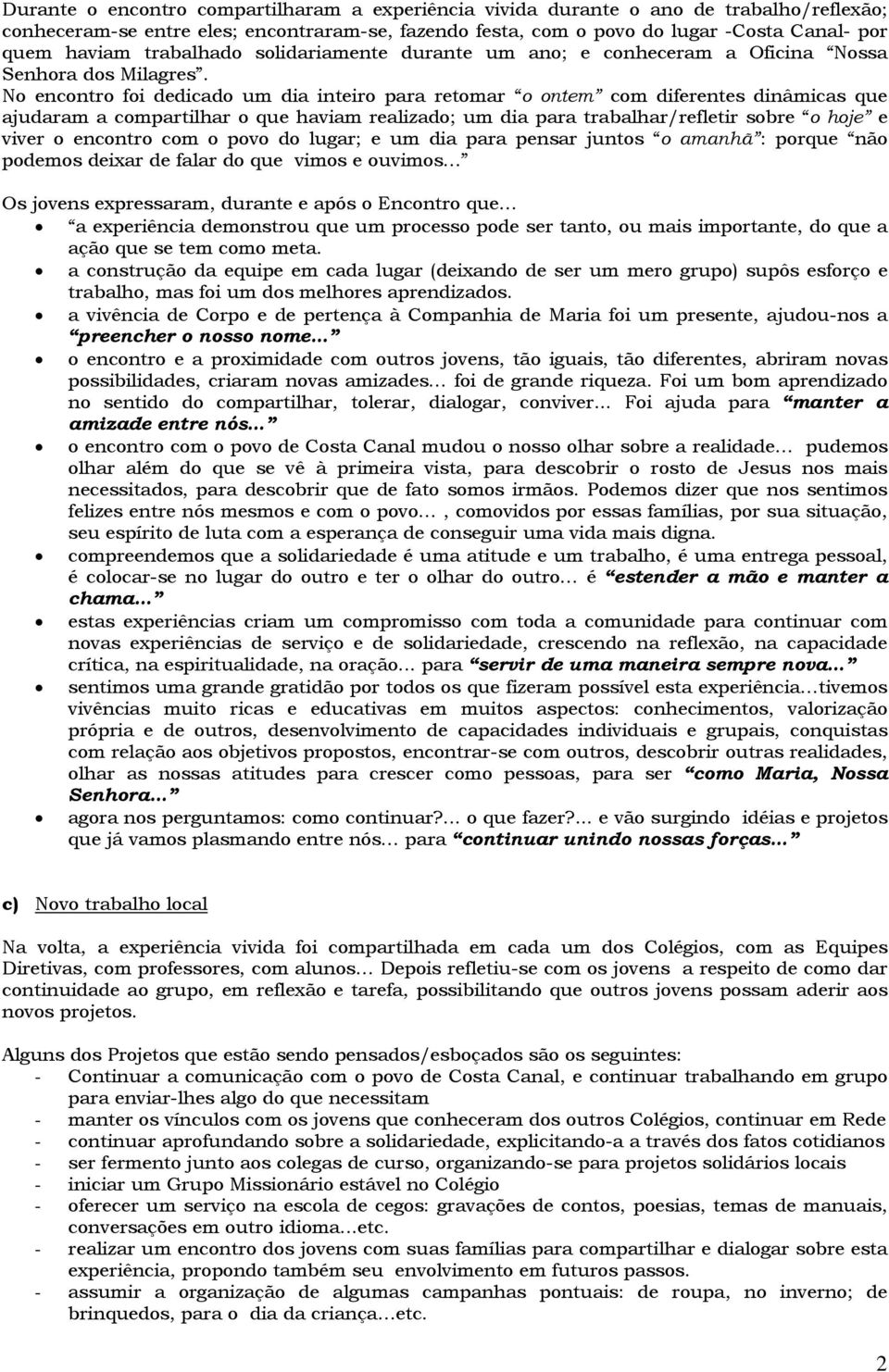 No encontro foi dedicado um dia inteiro para retomar o ontem com diferentes dinâmicas que ajudaram a compartilhar o que haviam realizado; um dia para trabalhar/refletir sobre o hoje e viver o