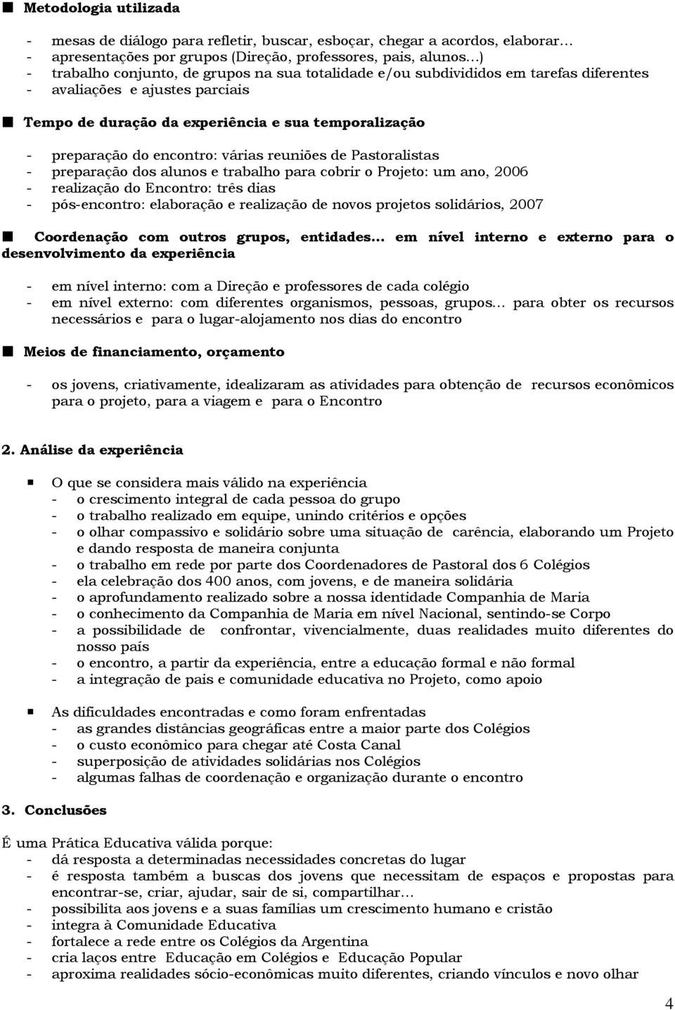 - preparação dos alunos e trabalho para cobrir o Projeto: um ano, 2006 - realização do Encontro: três dias - pós-encontro: elaboração e realização de novos projetos solidários, 2007 Coordenação com