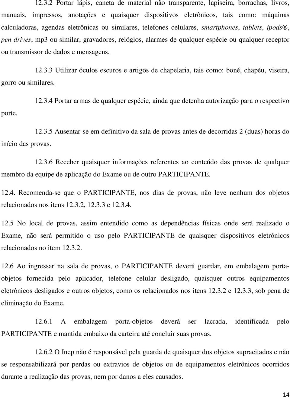 e mensagens. 12.3.3 Utilizar óculos escuros e artigos de chapelaria, tais como: boné, chapéu, viseira, gorro ou similares. porte. 12.3.4 Portar armas de qualquer espécie, ainda que detenha autorização para o respectivo 12.