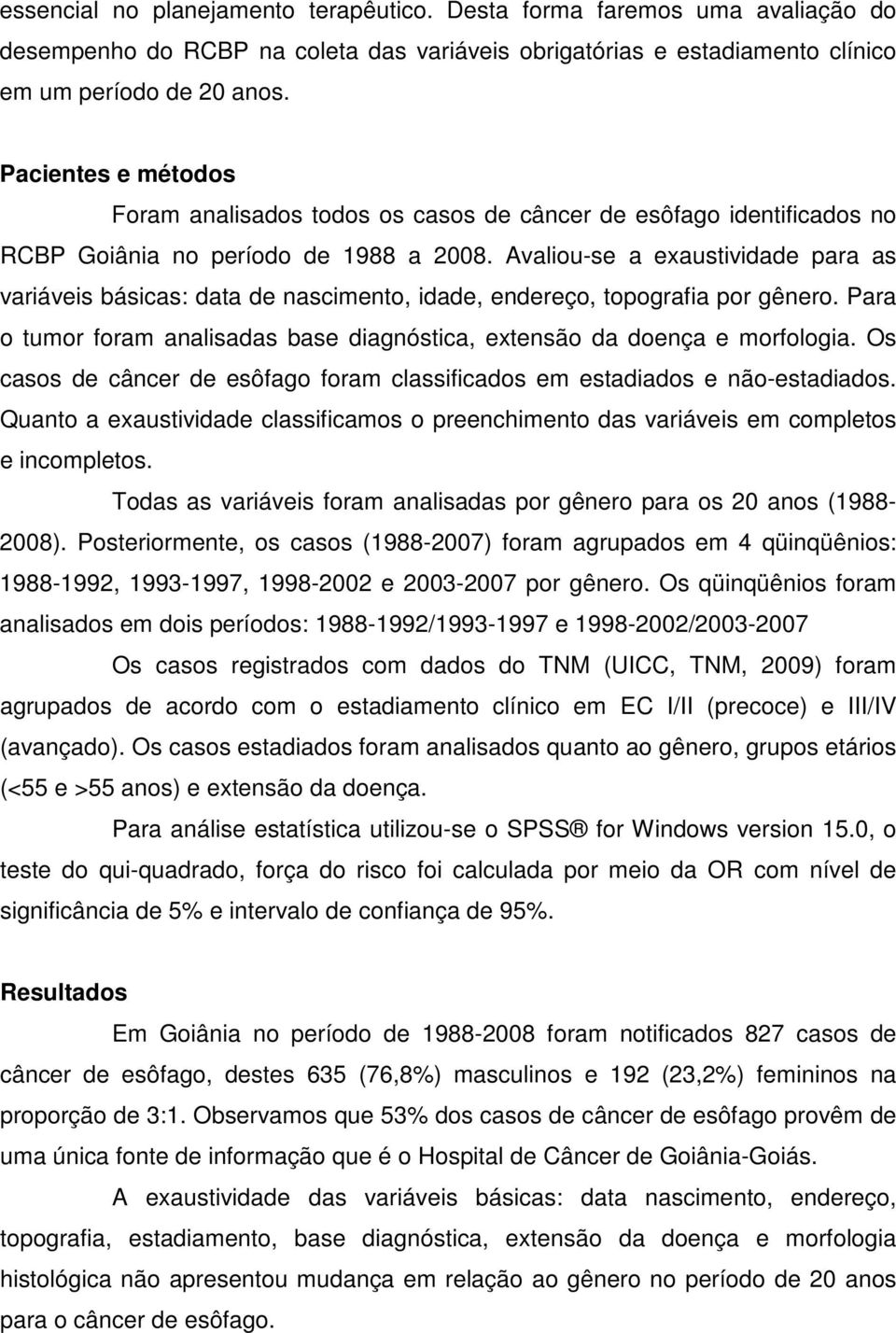 Avaliou-se a exaustividade para as variáveis básicas: data de nascimento, idade, endereço, topografia por gênero. Para o tumor foram analisadas base diagnóstica, extensão da doença e morfologia.