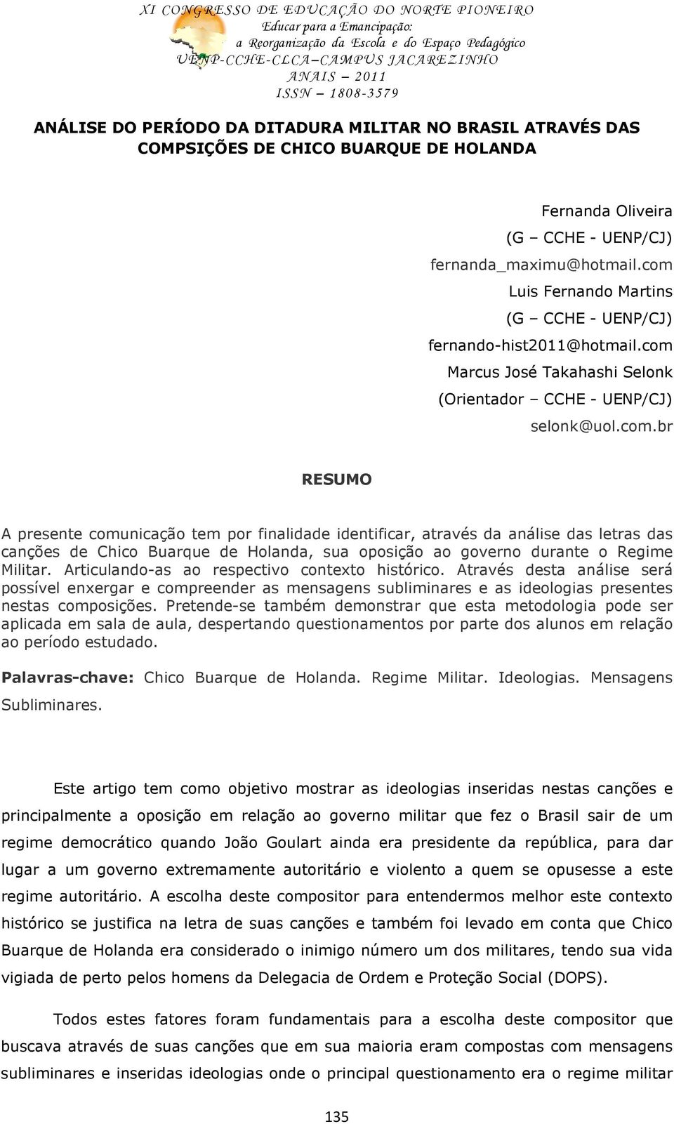 Articulando-as ao respectivo contexto histórico. Através desta análise será possível enxergar e compreender as mensagens subliminares e as ideologias presentes nestas composições.