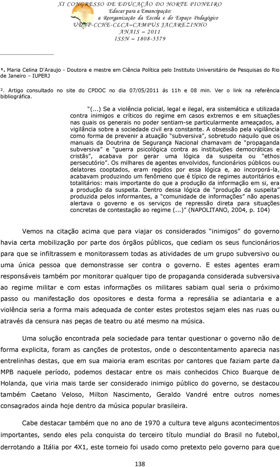 ..) Se a violência policial, legal e ilegal, era sistemática e utilizada contra inimigos e críticos do regime em casos extremos e em situações nas quais os generais no poder sentiam-se