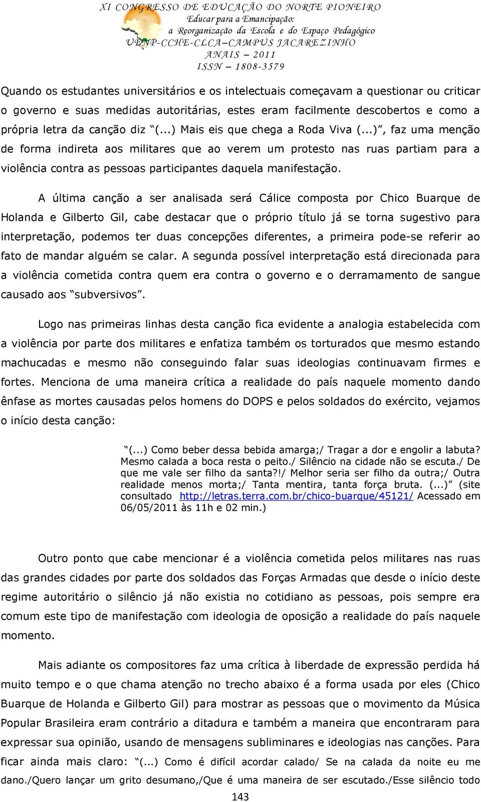 ..), faz uma menção de forma indireta aos militares que ao verem um protesto nas ruas partiam para a violência contra as pessoas participantes daquela manifestação.