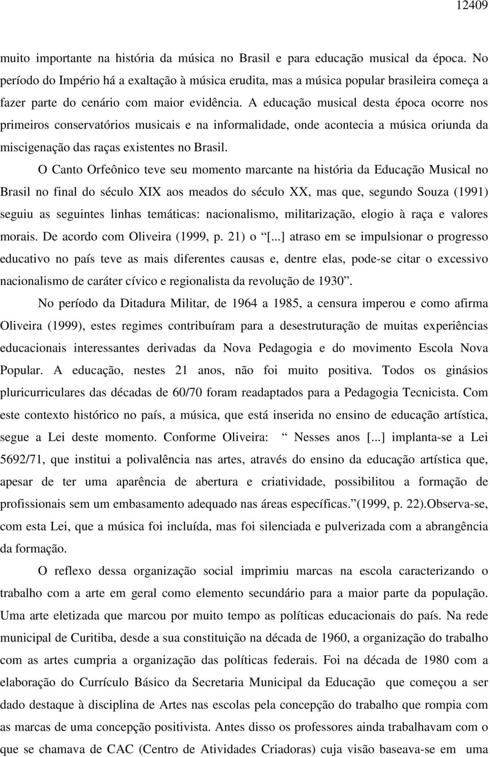 A educação musical desta época ocorre nos primeiros conservatórios musicais e na informalidade, onde acontecia a música oriunda da miscigenação das raças existentes no Brasil.