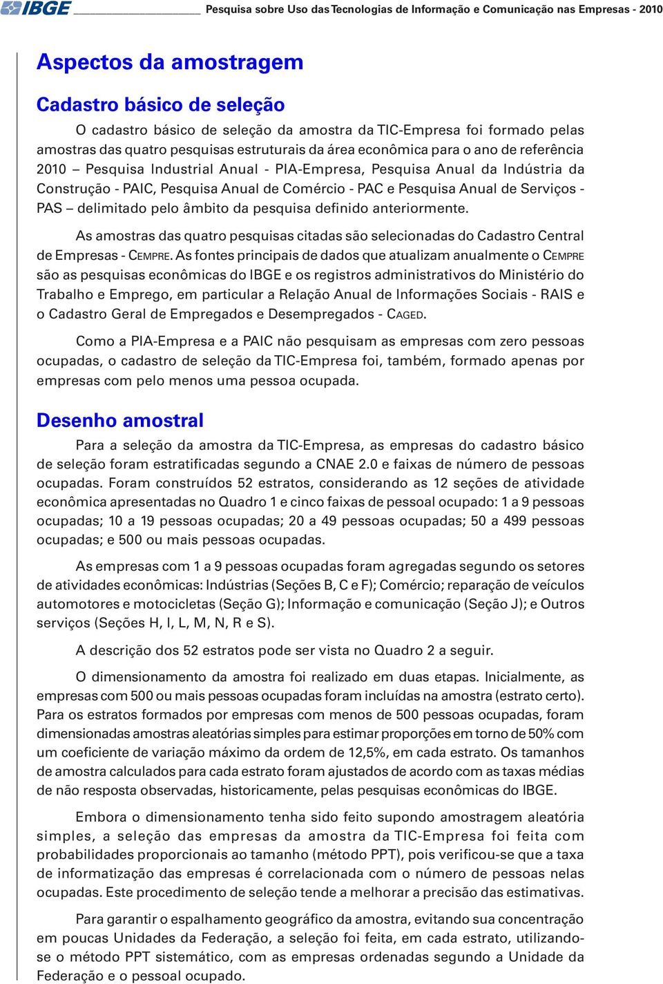 Anual de Comércio - PAC e Pesquisa Anual de Serviços - PAS delimitado pelo âmbito da pesquisa definido anteriormente.