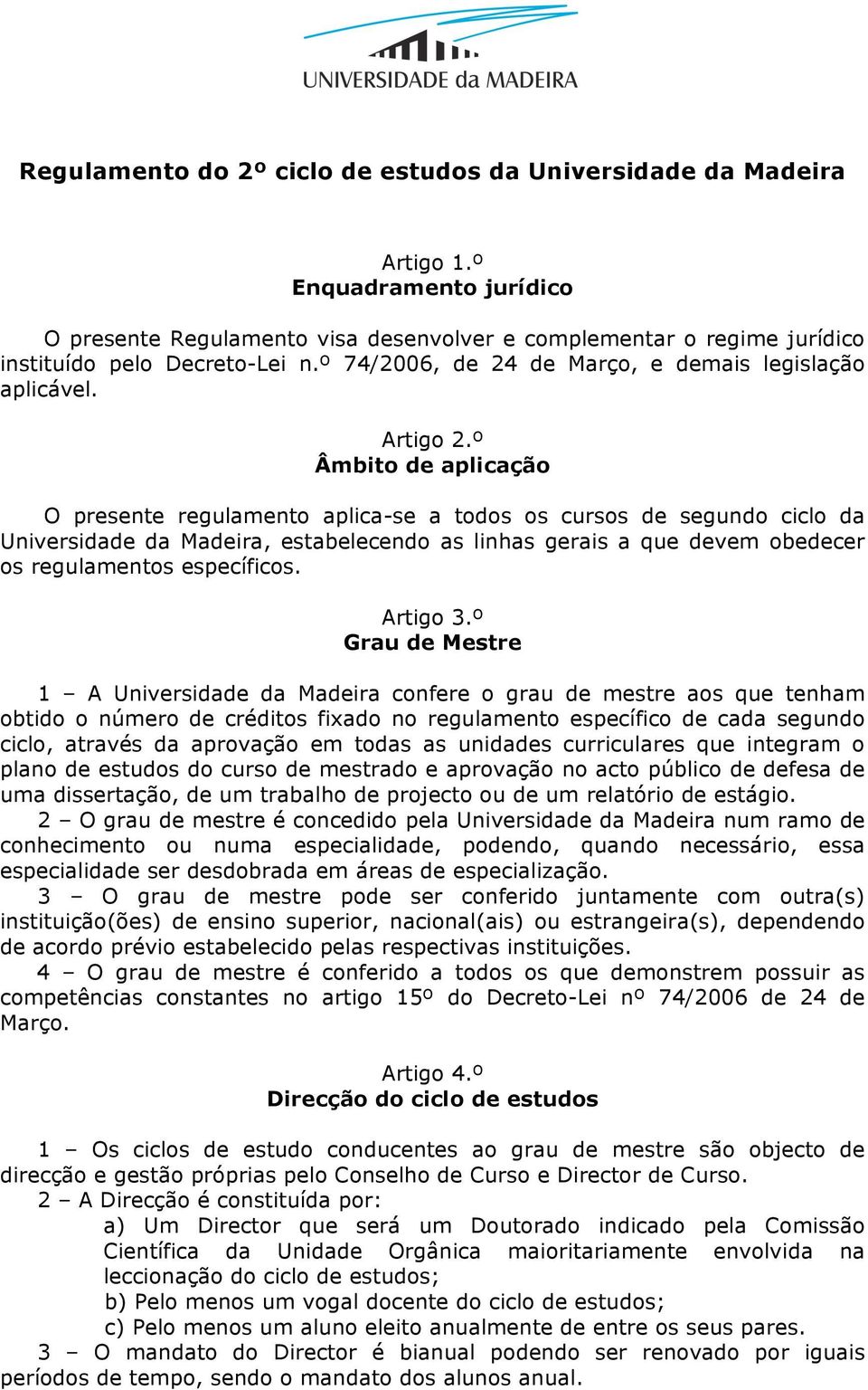 º Âmbito de aplicação O presente regulamento aplica-se a todos os cursos de segundo ciclo da Universidade da Madeira, estabelecendo as linhas gerais a que devem obedecer os regulamentos específicos.
