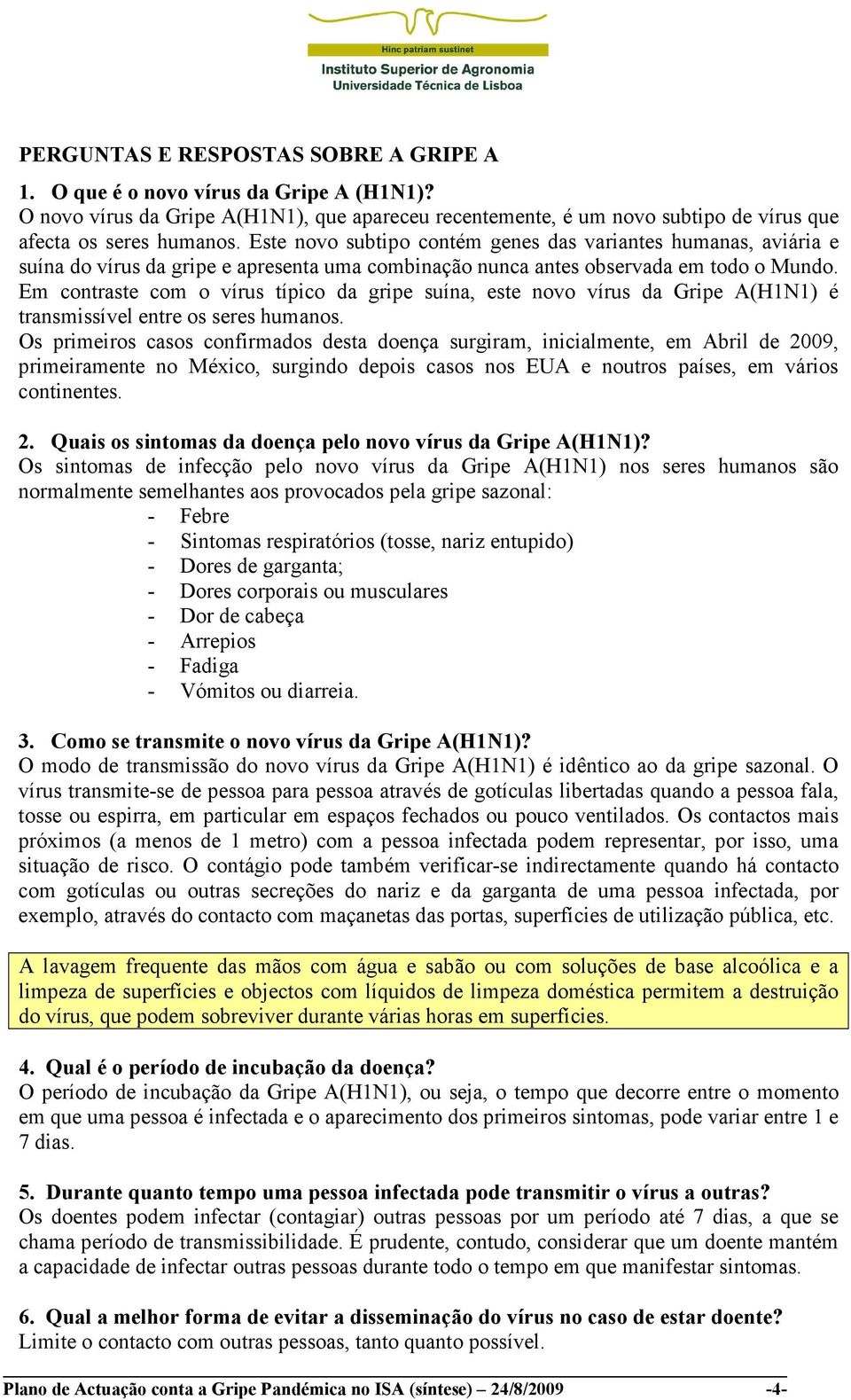 Em contraste com o vírus típico da gripe suína, este novo vírus da Gripe A(H1N1) é transmissível entre os seres humanos.