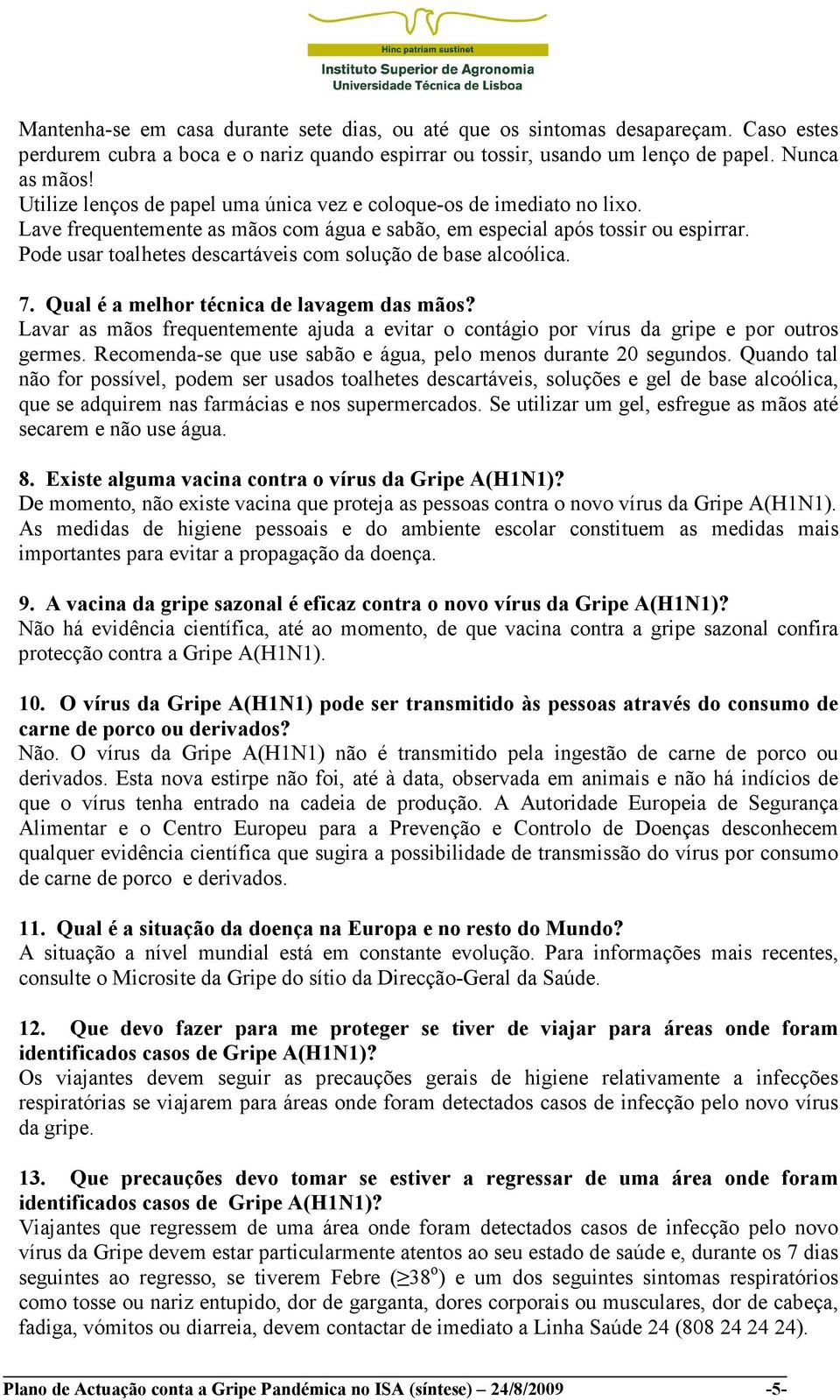 Pode usar toalhetes descartáveis com solução de base alcoólica. 7. Qual é a melhor técnica de lavagem das mãos?