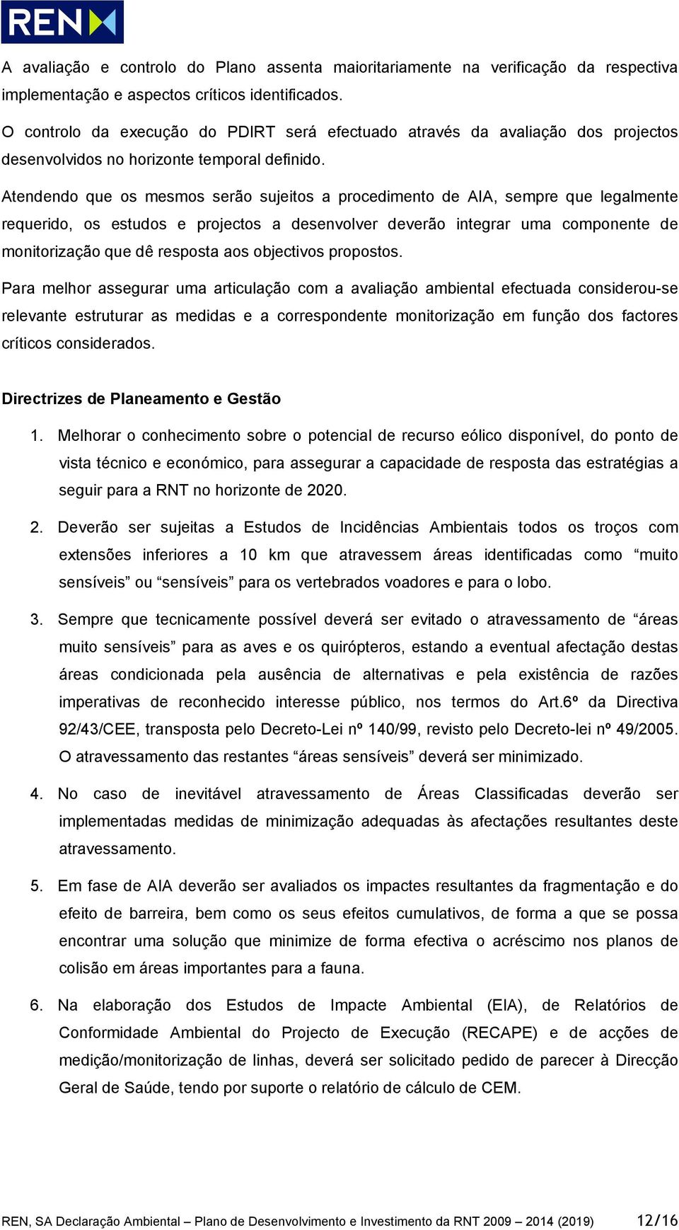 Atendendo que os mesmos serão sujeitos a procedimento de AIA, sempre que legalmente requerido, os estudos e projectos a desenvolver deverão integrar uma componente de monitorização que dê resposta