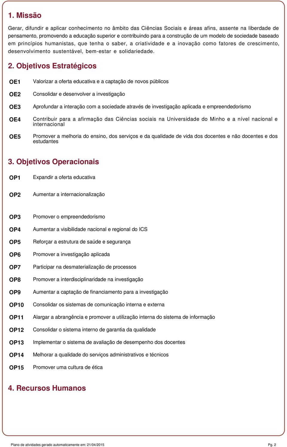 Objetivos Estratégicos OE1 OE2 OE3 OE4 OE5 Valorizar a oferta educativa e a captação de novos públicos Consolidar e desenvolver a investigação Aprofundar a interação com a sociedade através de