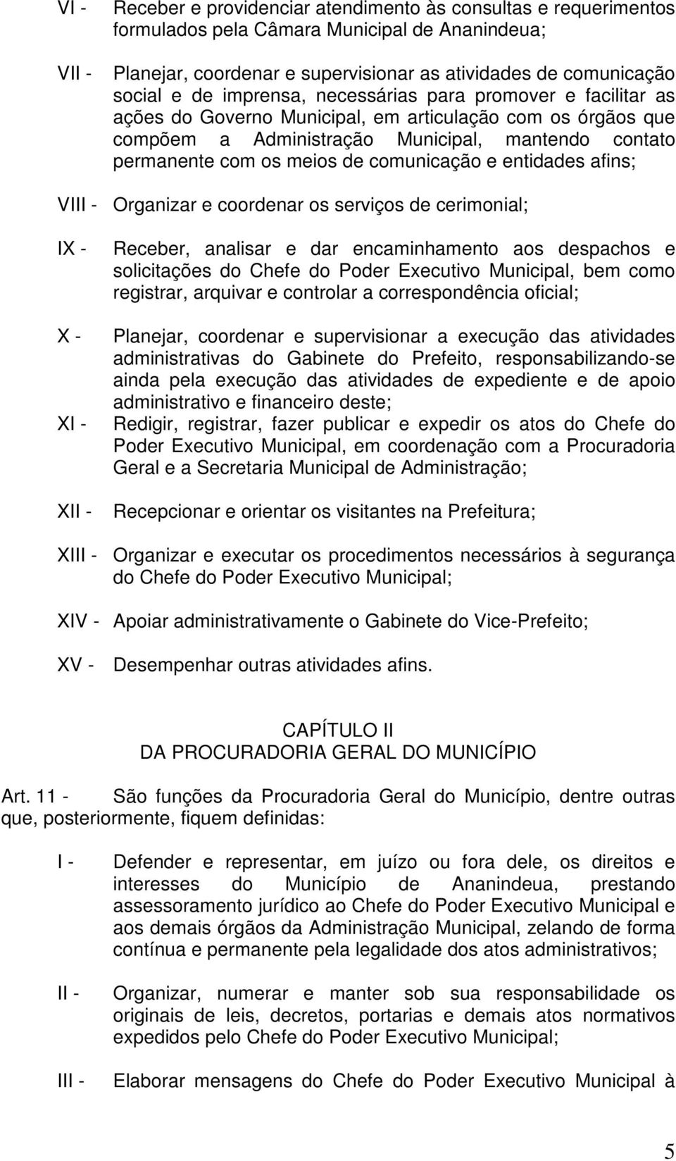 comunicação e entidades afins; VI Organizar e coordenar os serviços de cerimonial; X - X X Receber, analisar e dar encaminhamento aos despachos e solicitações do Chefe do Poder Executivo Municipal,