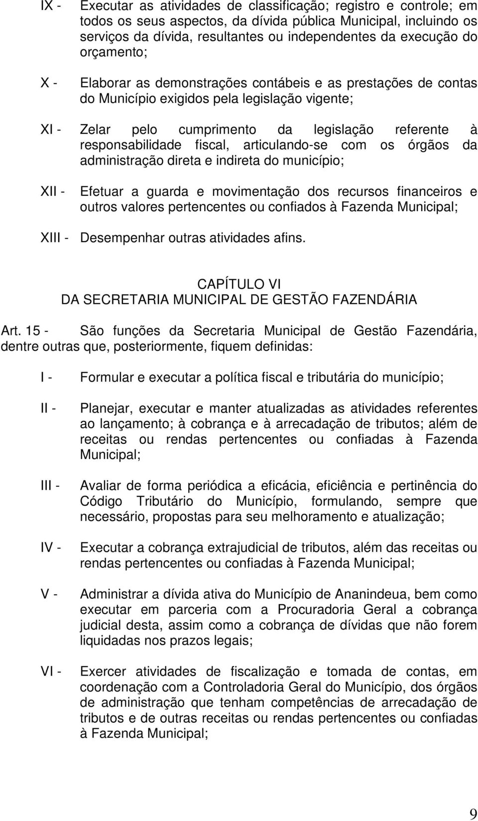 articulando-se com os órgãos da administração direta e indireta do município; X Efetuar a guarda e movimentação dos recursos financeiros e outros valores pertencentes ou confiados à Fazenda