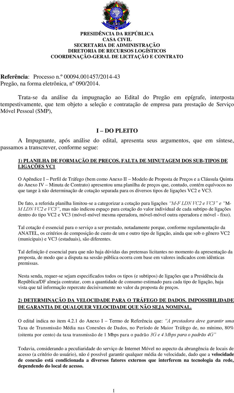 Trata-se da análise da impugnação ao Edital do Pregão em epígrafe, interposta tempestivamente, que tem objeto a seleção e contratação de empresa para prestação de Serviço Móvel Pessoal (SMP), I DO