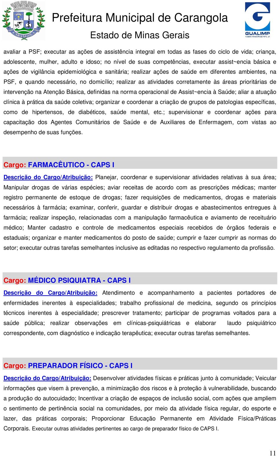 de intervenção na Atenção Básica, definidas na norma operacional de Assist~encia à Saúde; aliar a atuação clínica à prática da saúde coletiva; organizar e coordenar a criação de grupos de patologias