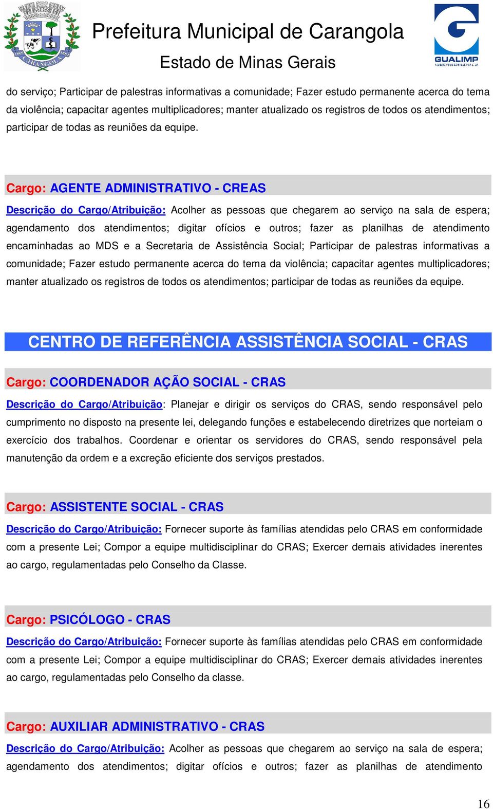 Cargo: AGENTE ADMINISTRATIVO - CREAS Descrição do Cargo/Atribuição: Acolher as pessoas que chegarem ao serviço na sala de espera; agendamento dos atendimentos; digitar ofícios e outros; fazer as