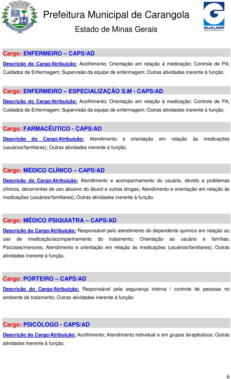 M - CAPS/AD Descrição do Cargo/Atribuição: Acolhimento; Orientação em relação à medicação; Controle de PA; Cuidados de Enfermagem; Supervisão da equipe de enfermagem; Outras atividades inerente à