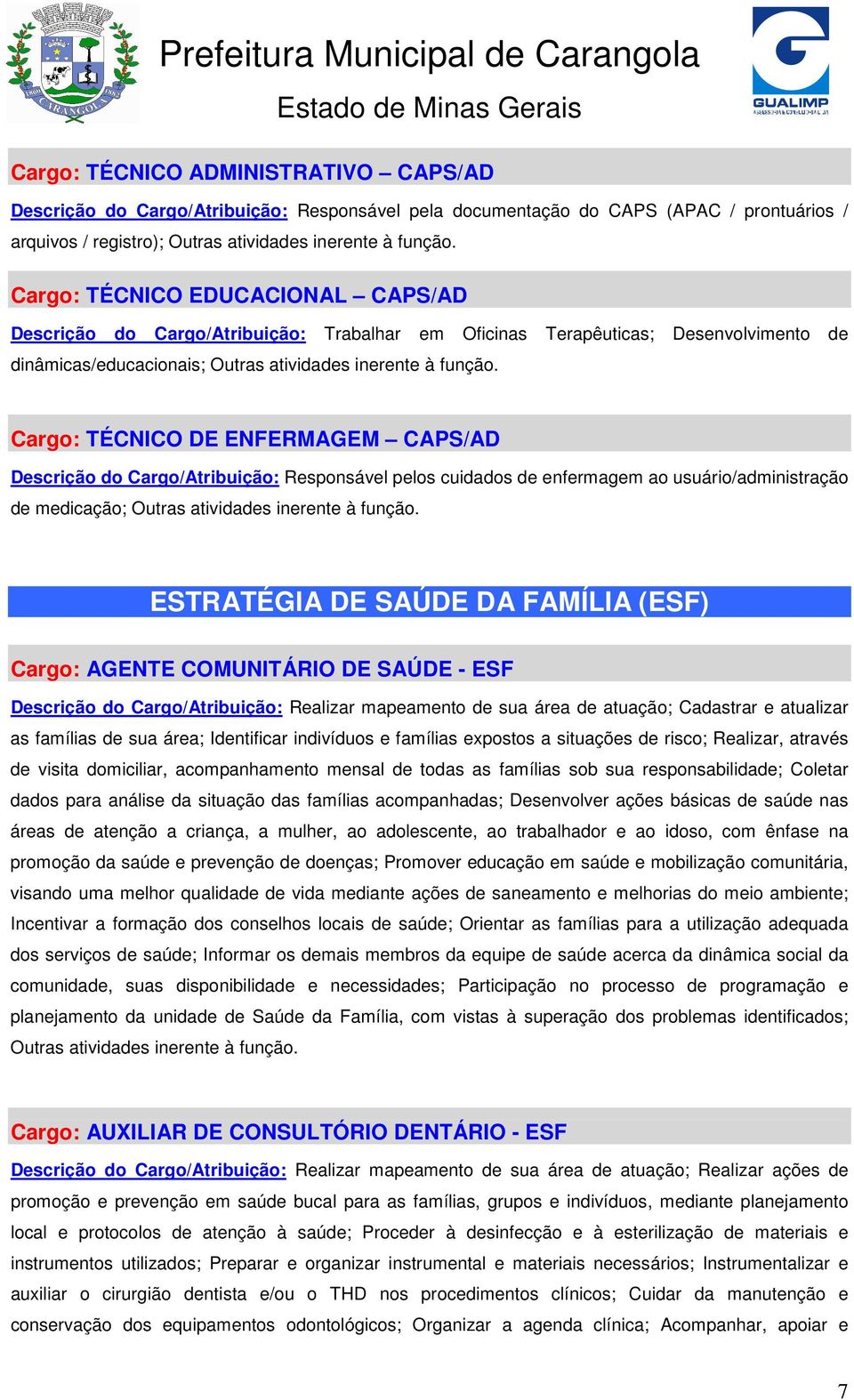 Cargo: TÉCNICO DE ENFERMAGEM CAPS/AD Descrição do Cargo/Atribuição: Responsável pelos cuidados de enfermagem ao usuário/administração de medicação; Outras atividades inerente à função.