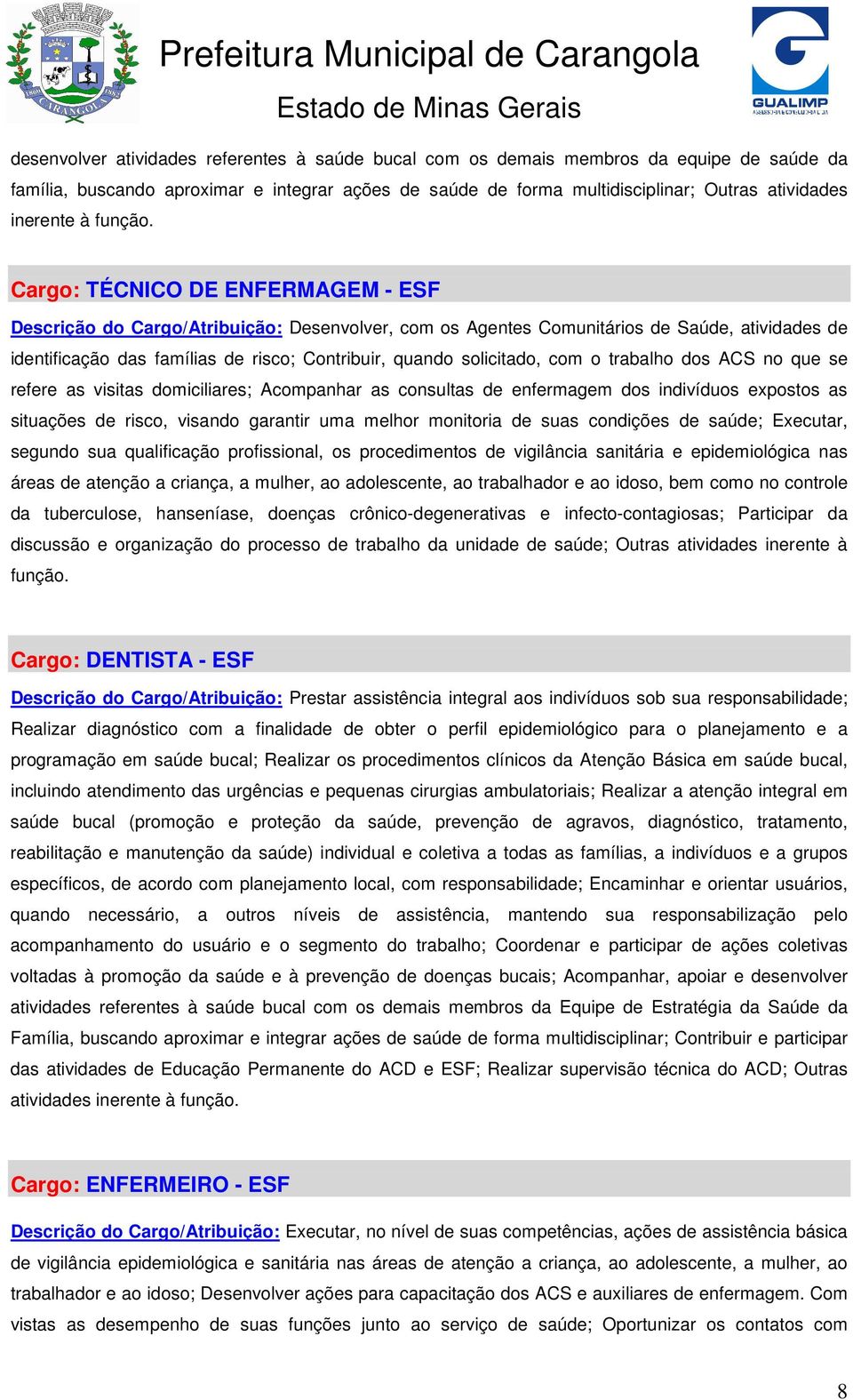 Cargo: TÉCNICO DE ENFERMAGEM - ESF Descrição do Cargo/Atribuição: Desenvolver, com os Agentes Comunitários de Saúde, atividades de identificação das famílias de risco; Contribuir, quando solicitado,