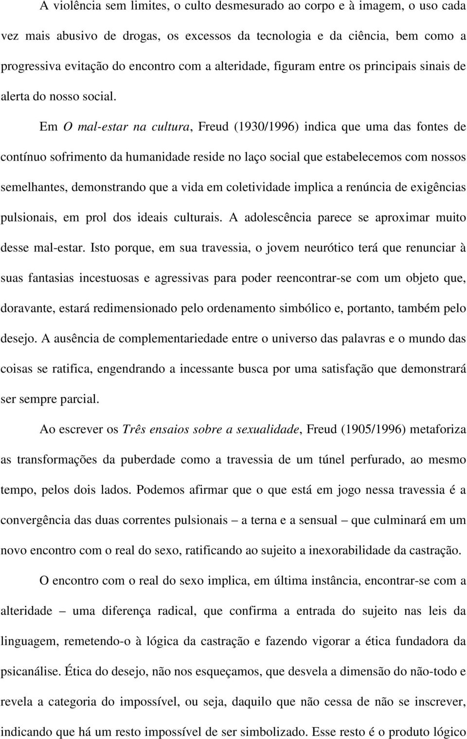 Em O mal-estar na cultura, Freud (1930/1996) indica que uma das fontes de contínuo sofrimento da humanidade reside no laço social que estabelecemos com nossos semelhantes, demonstrando que a vida em