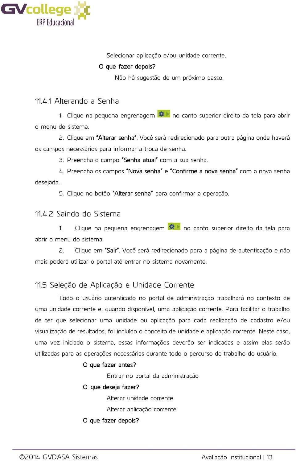 Você será redirecionado para outra página onde haverá os campos necessários para informar a troca de senha. 3. Preencha o campo Senha atual com a sua senha. 4.