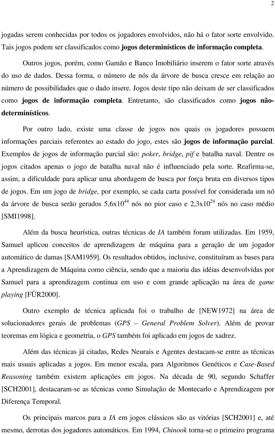 Dessa forma, o número de nós da árvore de busca cresce em relação ao número de possibilidades que o dado insere. Jogos deste tipo não deixam de ser classificados como jogos de informação completa.