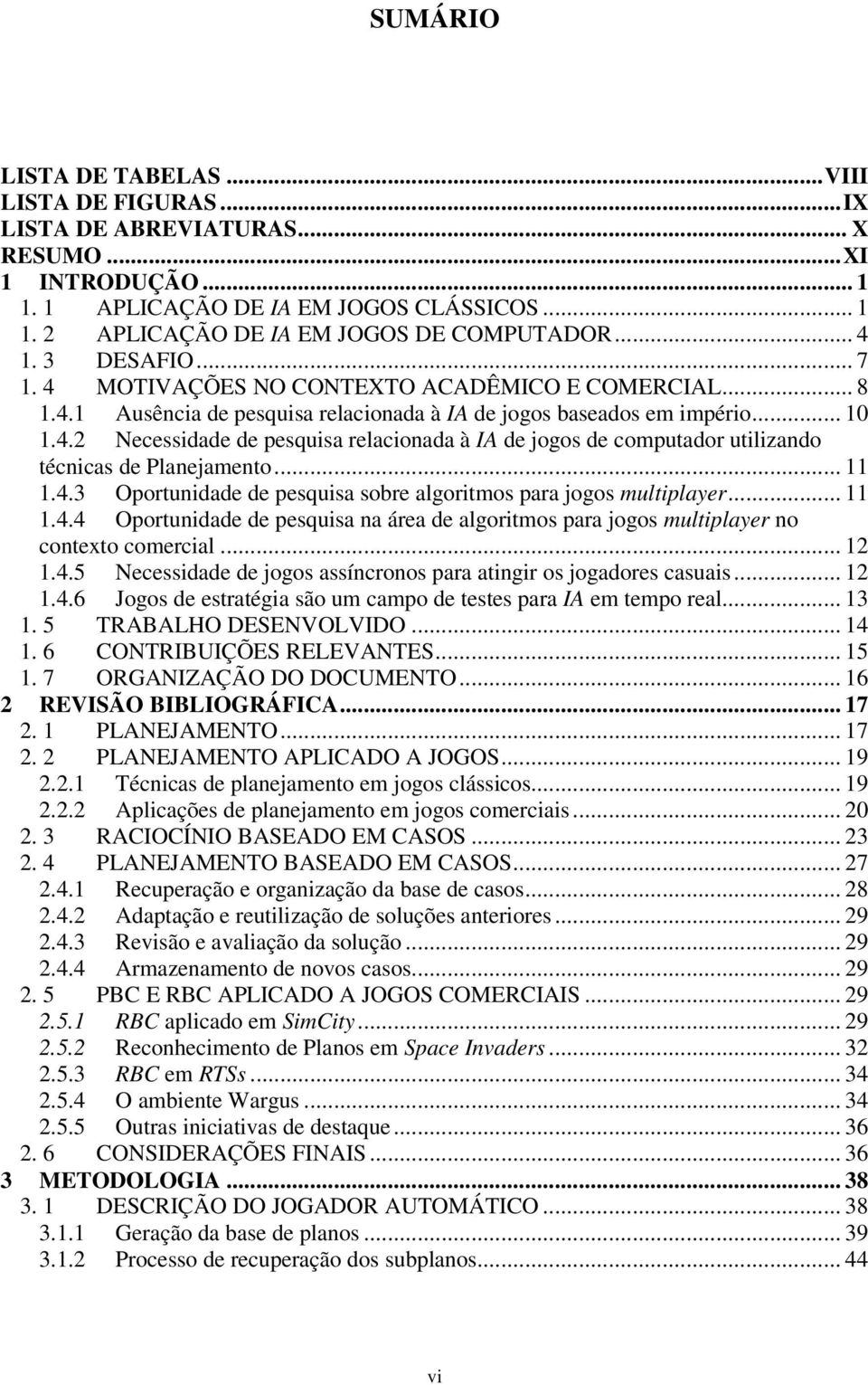 .. 11 1.4.3 Oportunidade de pesquisa sobre algoritmos para jogos multiplayer... 11 1.4.4 Oportunidade de pesquisa na área de algoritmos para jogos multiplayer no contexto comercial... 12 1.4.5 Necessidade de jogos assíncronos para atingir os jogadores casuais.