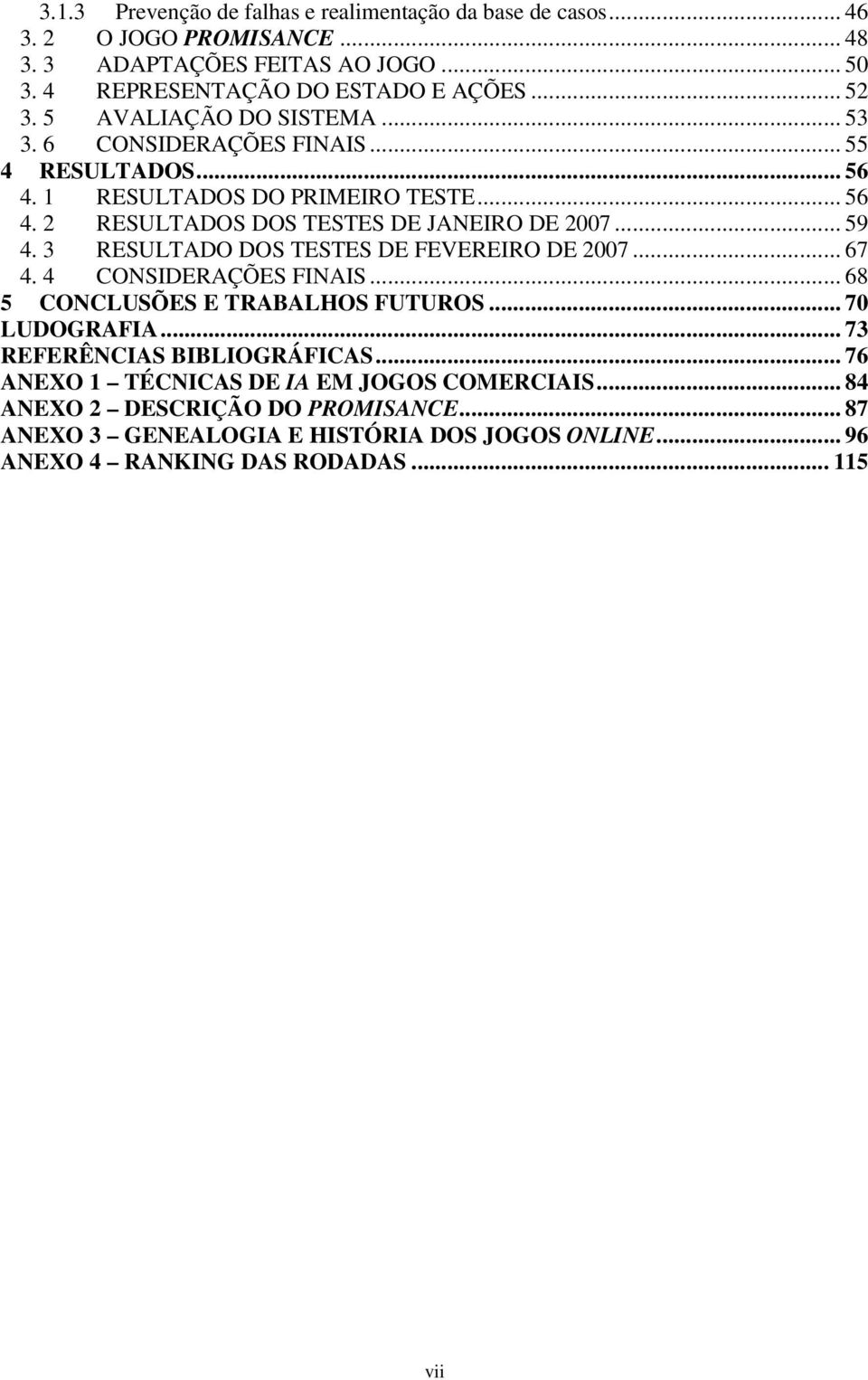 3 RESULTADO DOS TESTES DE FEVEREIRO DE 2007... 67 4. 4 CONSIDERAÇÕES FINAIS... 68 5 CONCLUSÕES E TRABALHOS FUTUROS... 70 LUDOGRAFIA... 73 REFERÊNCIAS BIBLIOGRÁFICAS.