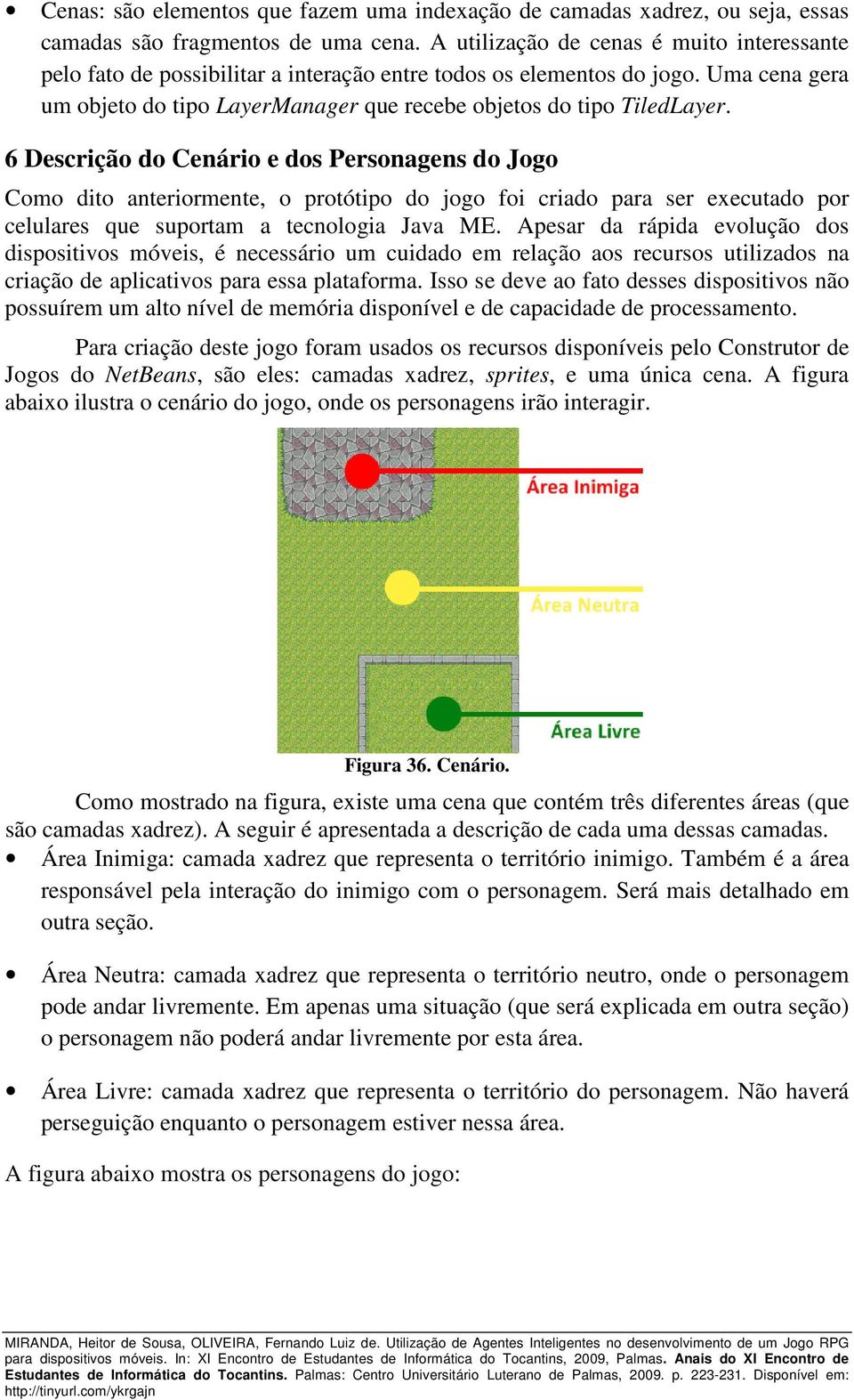 6 Descrição do Cenário e dos Personagens do Jogo Como dito anteriormente, o protótipo do jogo foi criado para ser executado por celulares que suportam a tecnologia Java ME.