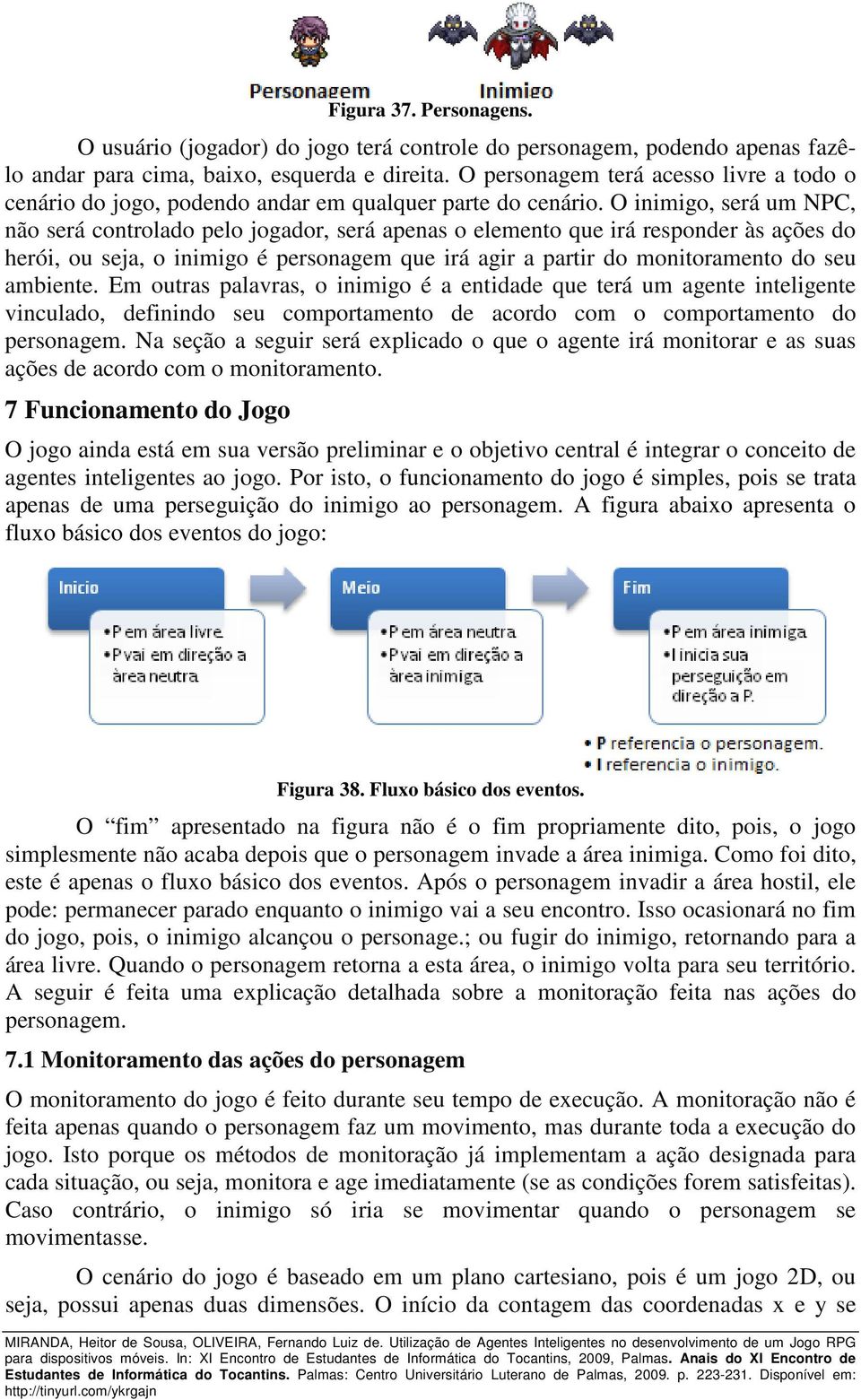 O inimigo, será um NPC, não será controlado pelo jogador, será apenas o elemento que irá responder às ações do herói, ou seja, o inimigo é personagem que irá agir a partir do monitoramento do seu