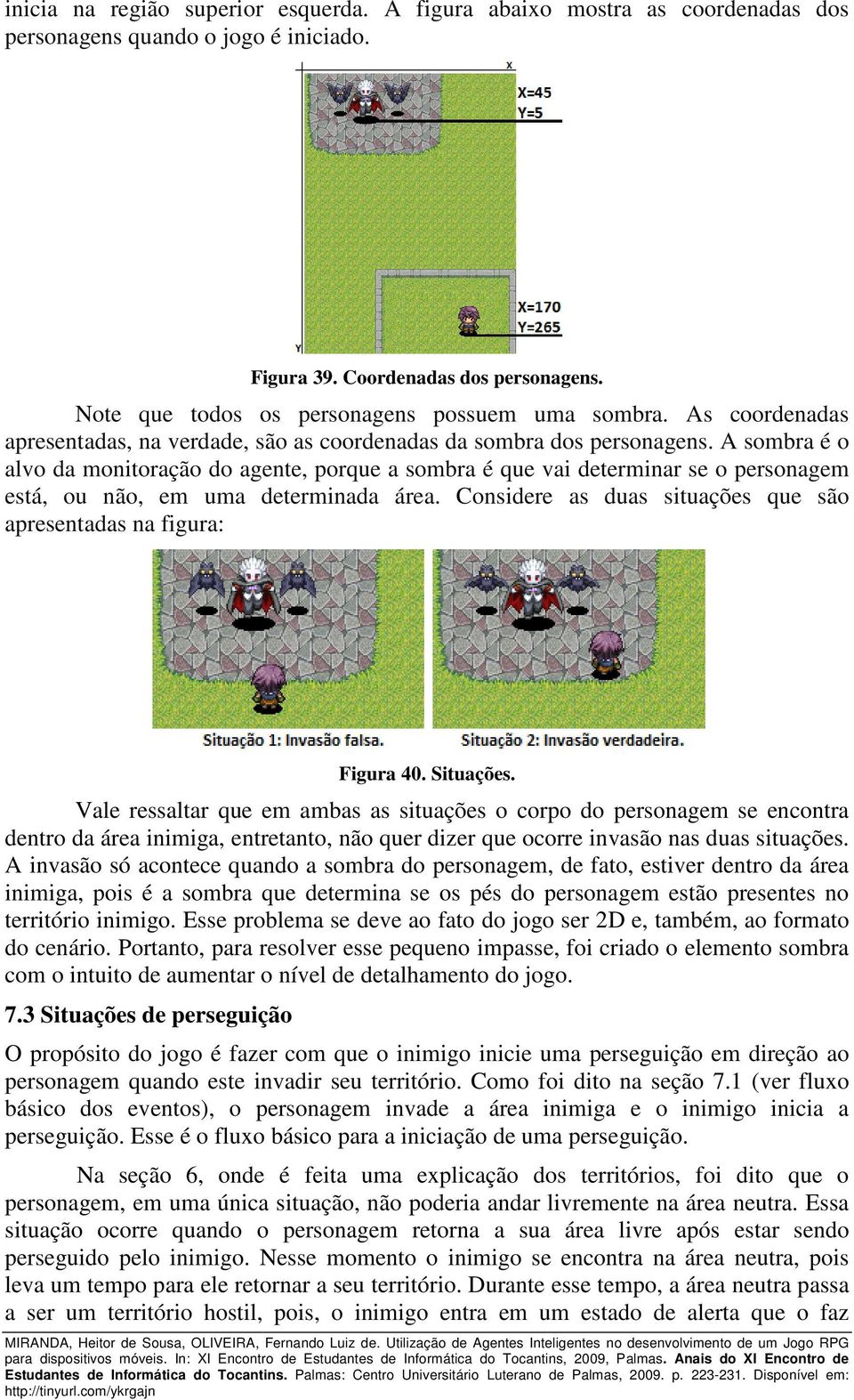 A sombra é o alvo da monitoração do agente, porque a sombra é que vai determinar se o personagem está, ou não, em uma determinada área.