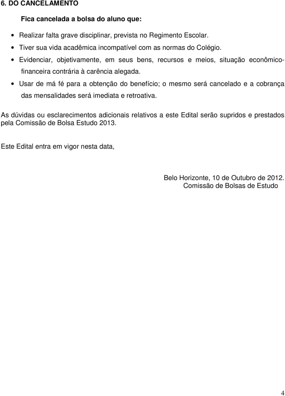 Evidenciar, objetivamente, em seus bens, recursos e meios, situação econômicofinanceira contrária à carência alegada.