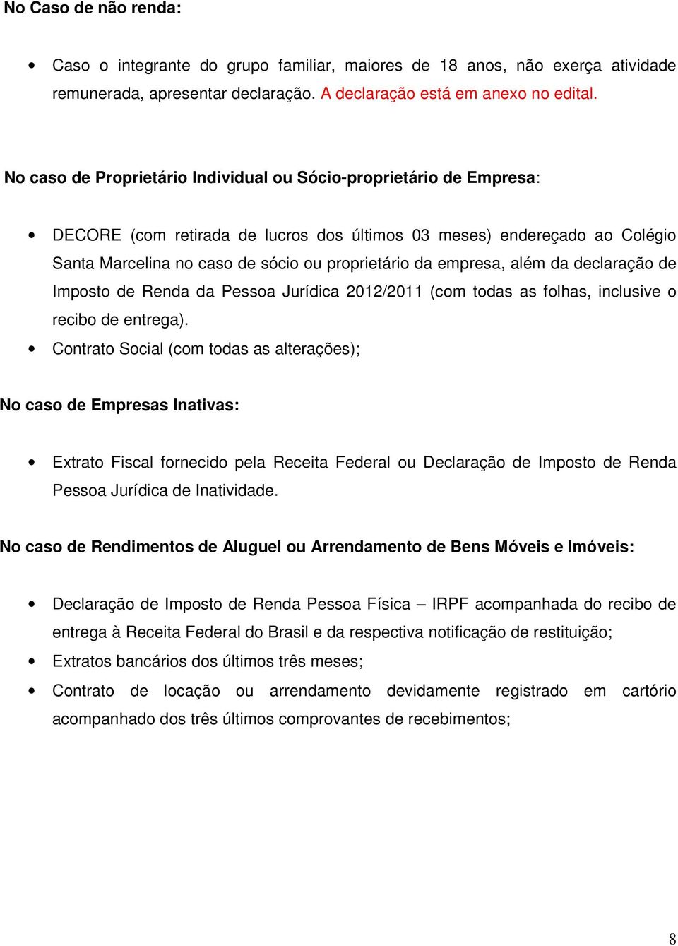 empresa, além da declaração de Imposto de Renda da Pessoa Jurídica 2012/2011 (com todas as folhas, inclusive o recibo de entrega).