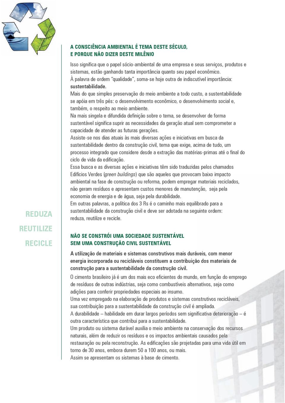 Mais do que simples preservação do meio ambiente a todo custo, a sustentabilidade se apóia em três pés: o desenvolvimento econômico, o desenvolvimento social e, também, o respeito ao meio ambiente.