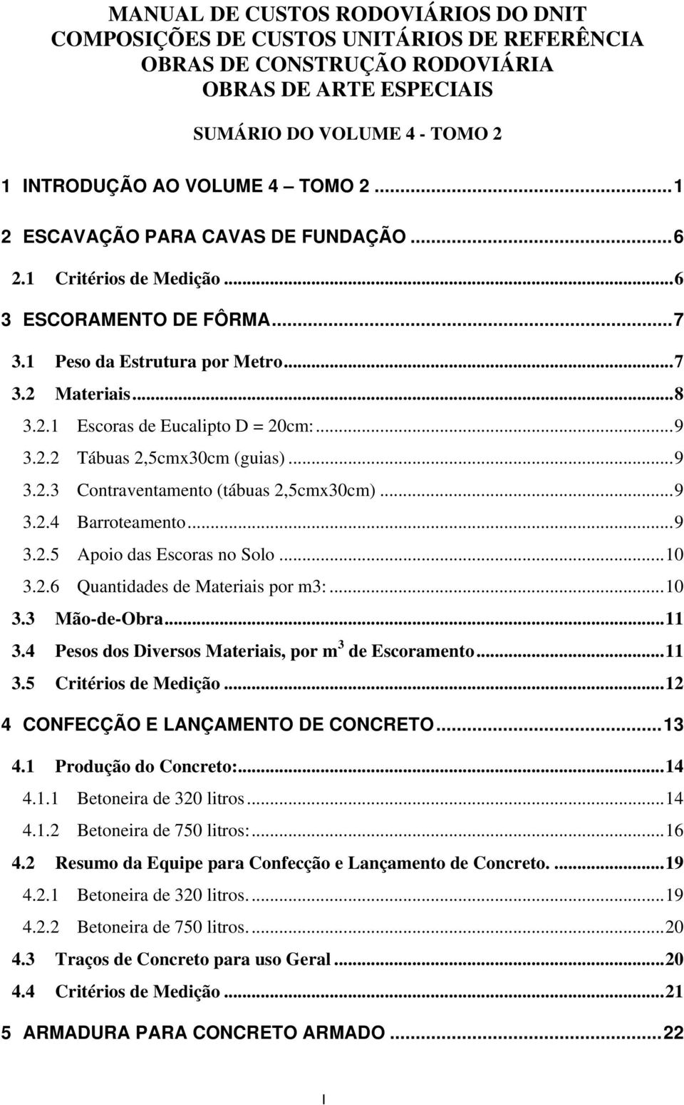 ..9 3.2.3 Contraventaento (tábuas 2,5cx30c)...9 3.2.4 Barroteaento...9 3.2.5 Apoio das Escoras no Solo...10 3.2.6 s de Materiais por :...10 3.3 Mão-de-Obra...11 3.