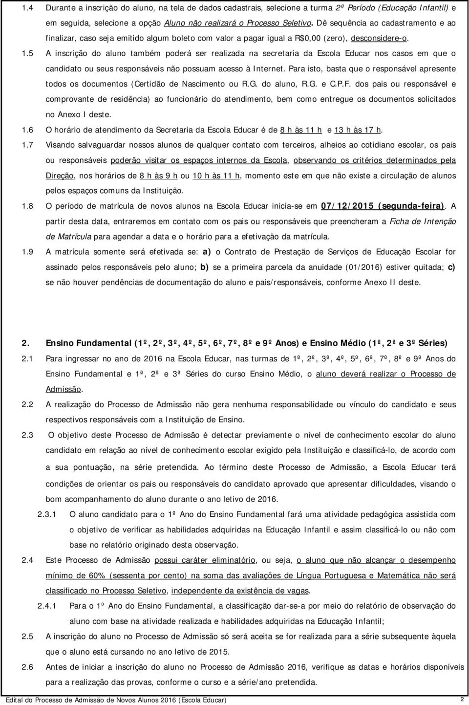 5 A inscrição do aluno também poderá ser realizada na secretaria da Escola Educar nos casos em que o candidato ou seus responsáveis não possuam acesso à Internet.