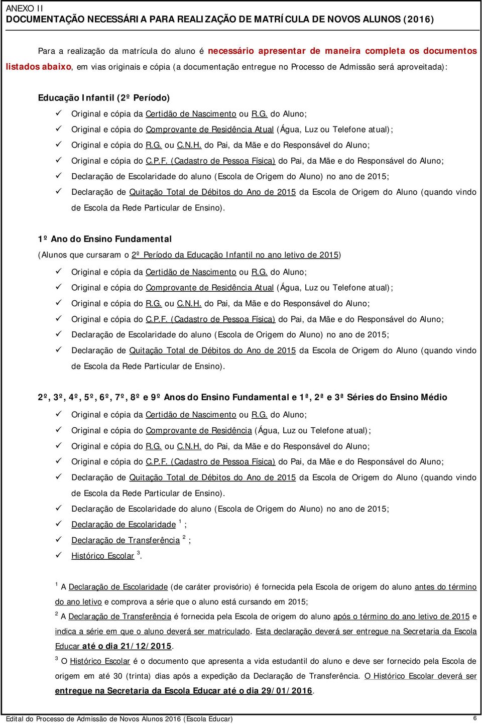 atual); Original e cópia do R.G. ou C.N.H. do Pai, da Mãe e do Responsável do Aluno; Original e cópia do C.P.F.