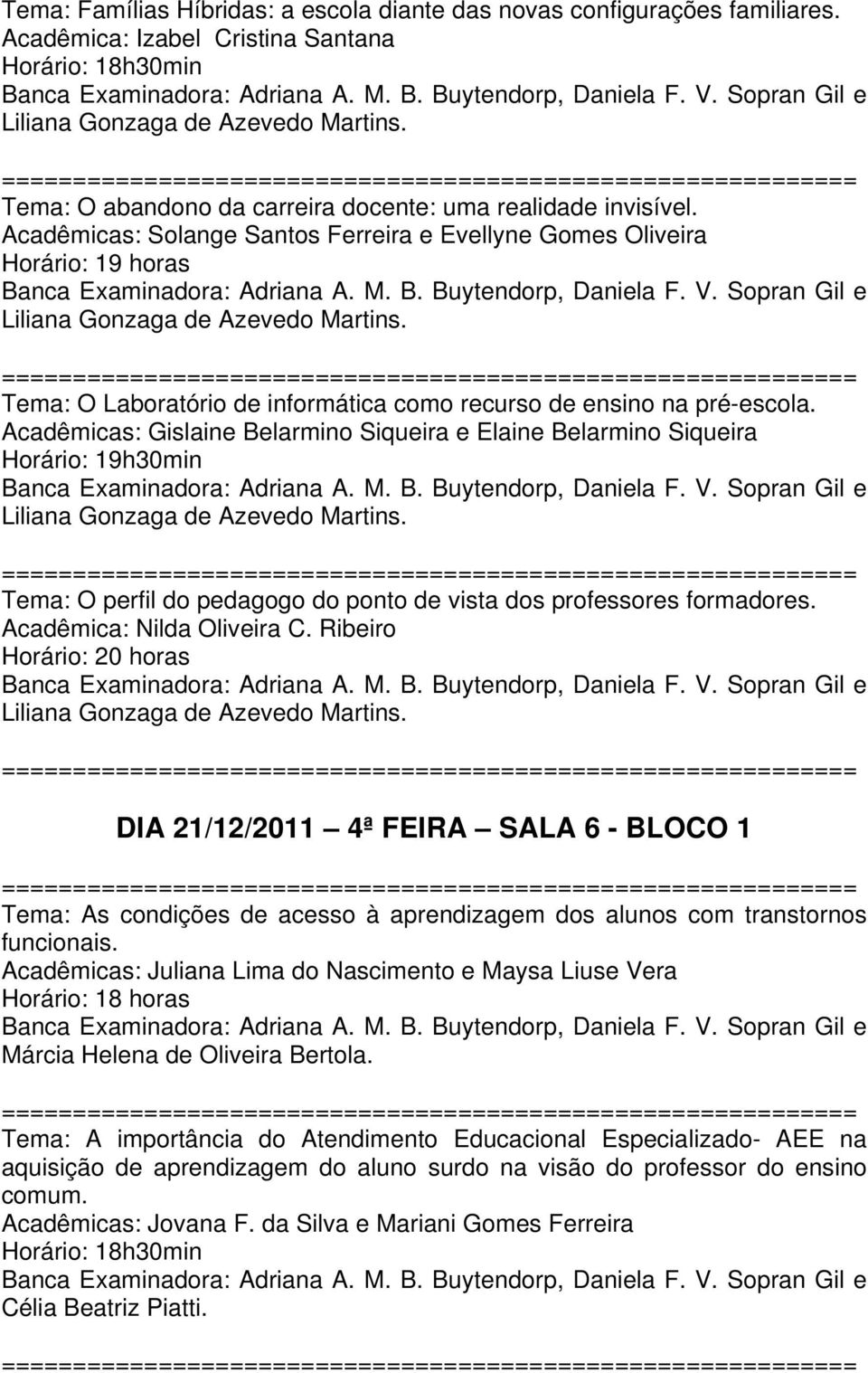 Acadêmicas: Gislaine Belarmino Siqueira e Elaine Belarmino Siqueira Tema: O perfil do pedagogo do ponto de vista dos professores formadores. Acadêmica: Nilda Oliveira C.