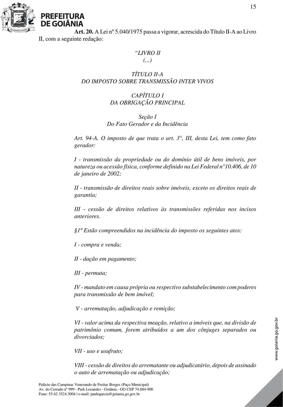 3, III, desta Lei, tem como fato gerador: I - transmissão da propriedade ou do domínio útil de bens imóveis, por natureza ou acessão física, conforme definido na Lei Federal n 10.