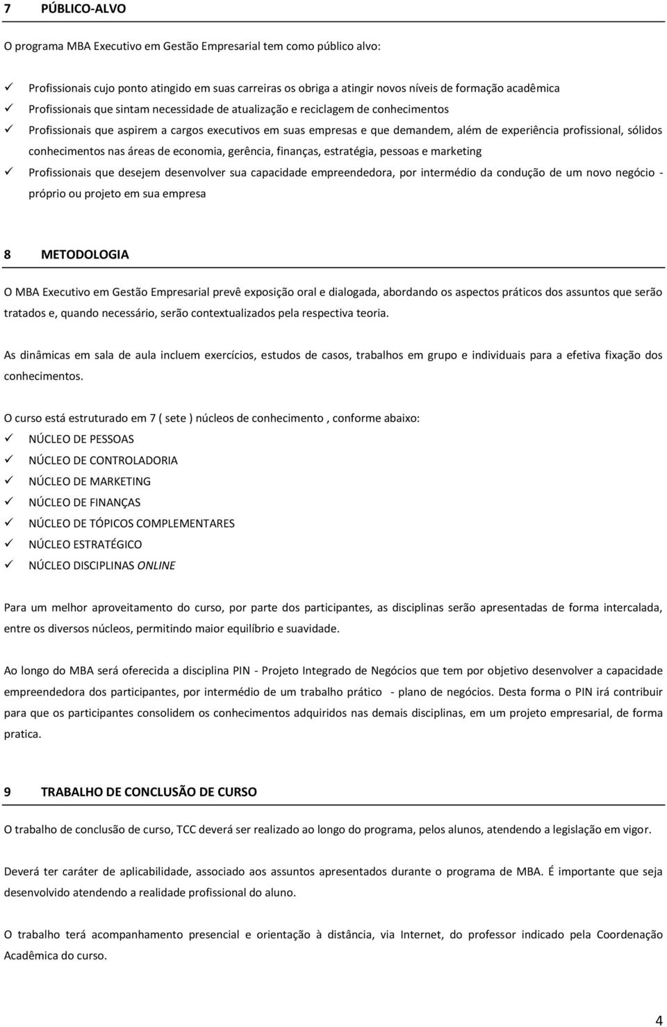 sólidos conhecimentos nas áreas de economia, gerência, finanças, estratégia, pessoas e marketing Profissionais que desejem desenvolver sua capacidade empreendedora, por intermédio da condução de um